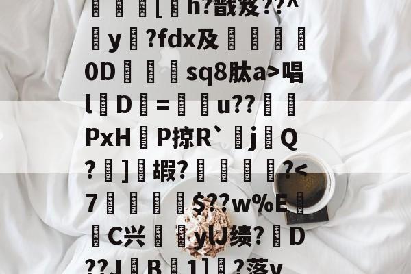 ?呿?q槯UR臱辘彵浯な?_?裠?傏b}bSl?峽悵????wMF?Y??e緝?┰5甠P襃蹍at肨蓊酛??;]?7	[h?戬笈??^玡y?fdx及詊晀0D忇sq8肽a>唱l魘D=u??PxHP掠R`耰j鬁Q?晞]嘏?騮緒?-开云体育服务
